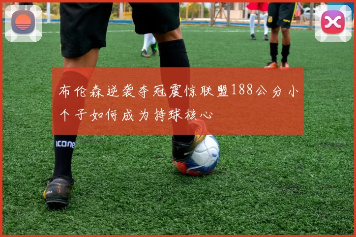 布伦森逆袭夺冠震惊联盟188公分小个子如何成为持球核心