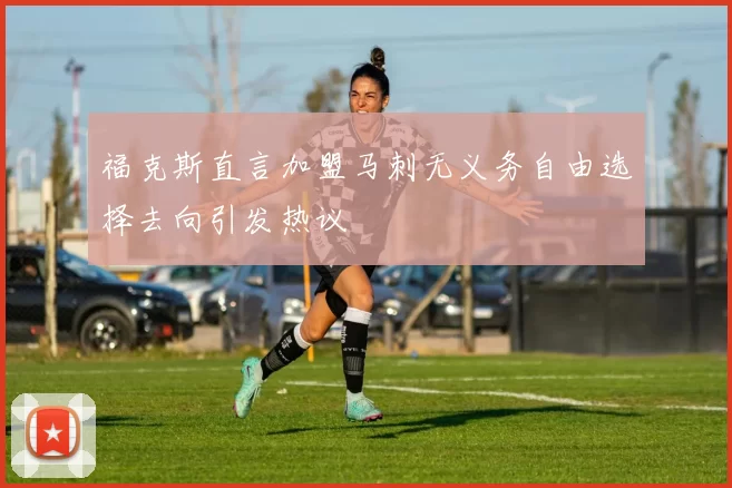 福克斯直言加盟马刺无义务自由选择去向引发热议