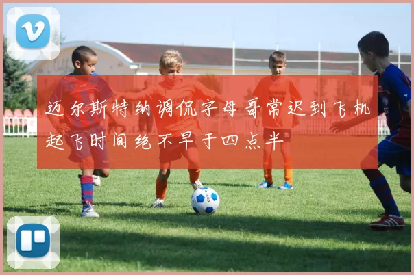 迈尔斯特纳调侃字母哥常迟到飞机起飞时间绝不早于四点半