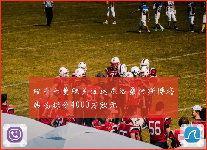 纽卡和曼联关注达尼洛桑托斯博塔弗戈标价4000万欧元
