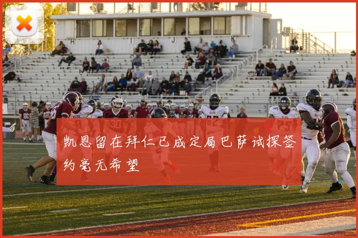 凯恩留在拜仁已成定局巴萨试探签约毫无希望