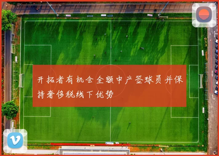 开拓者有机会全额中产签球员并保持奢侈税线下优势