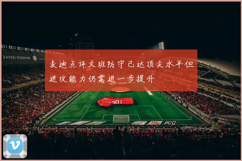 麦迪点评文班防守已达顶尖水平但进攻能力仍需进一步提升