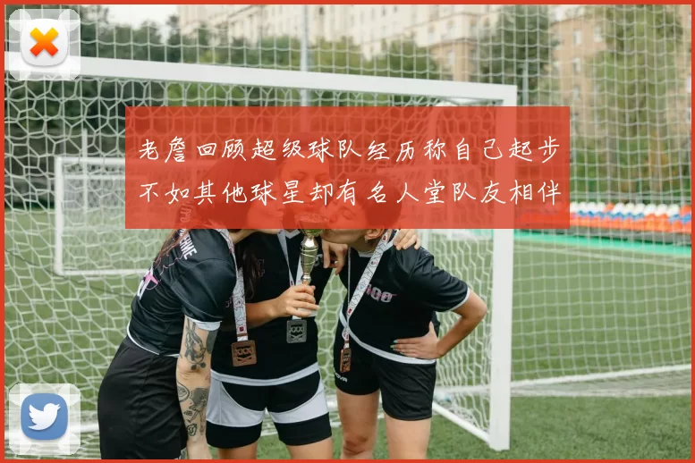 老詹回顾超级球队经历称自己起步不如其他球星却有名人堂队友相伴